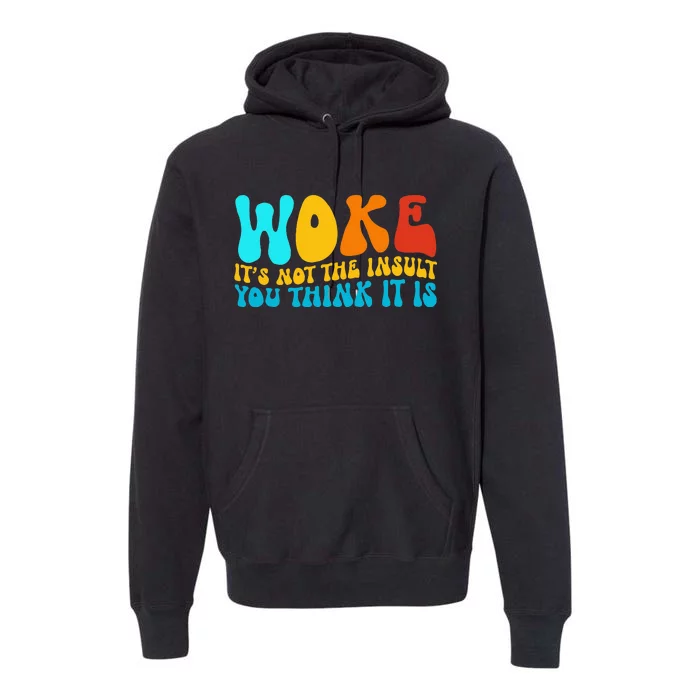 Woke It’S Not The Insult You Think It Is Premium Hoodie