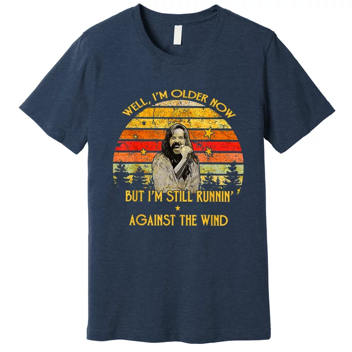 Well I’m Older Now But I’m Still Running Against The Wind Premium T-Shirt