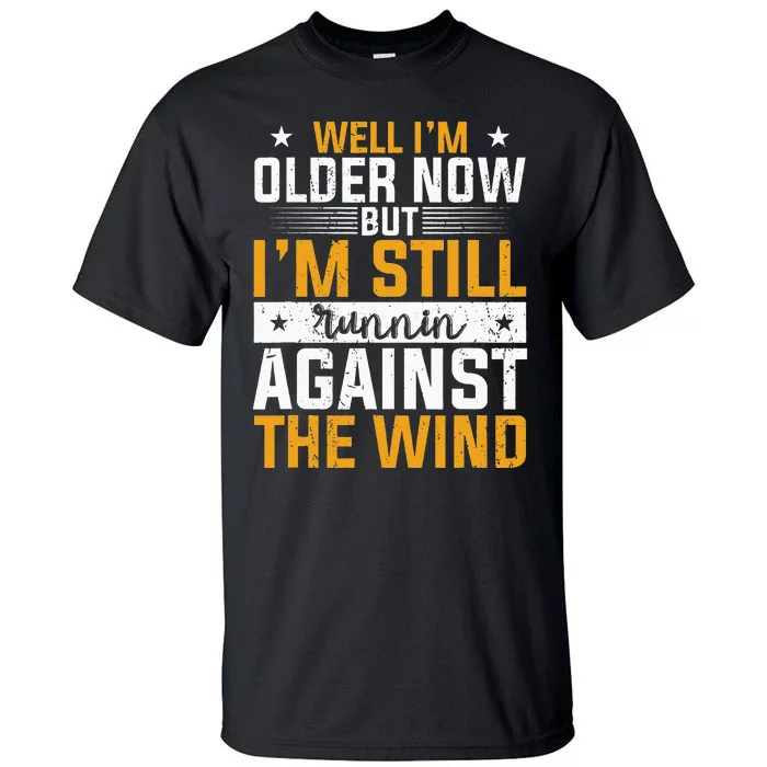 Well I’m Older Now But I’m Still Running Against The Wind Tall T-Shirt