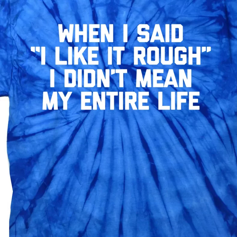 When I Said I Like It Rough I Didnt Mean My Entire Life Gift Tie-Dye T-Shirt