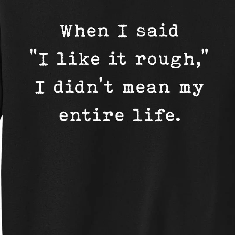 When I Said I Like It Rough I DidnT Mean My Entire Life Tall Sweatshirt