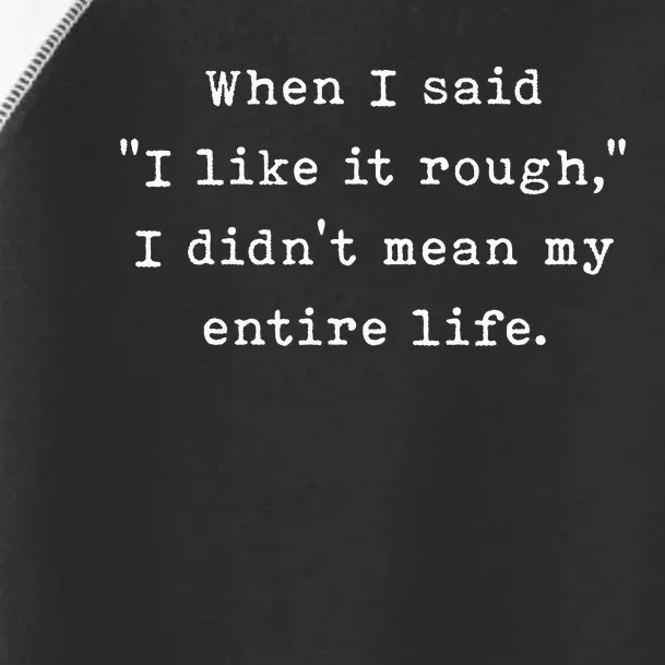 When I Said I Like It Rough I DidnT Mean My Entire Life Toddler Fine Jersey T-Shirt