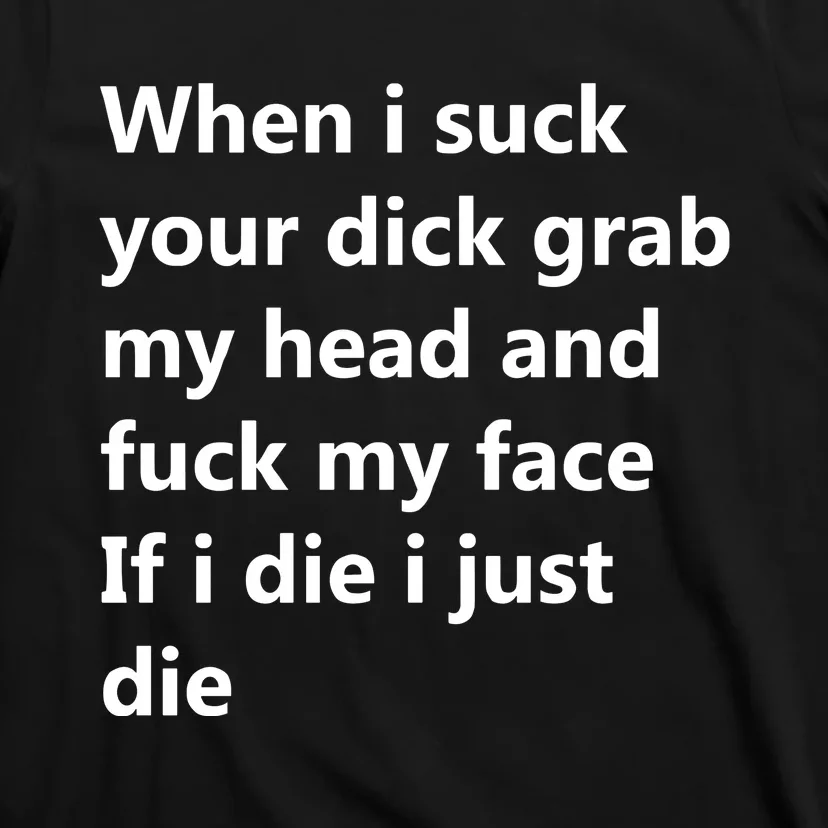 When I Suck Your Dick Grab My Head And Fuck My Face T-Shirt