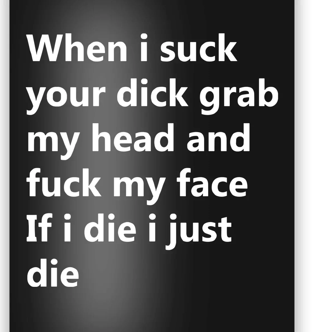 When I Suck Your Dick Grab My Head And Fuck My Face Poster