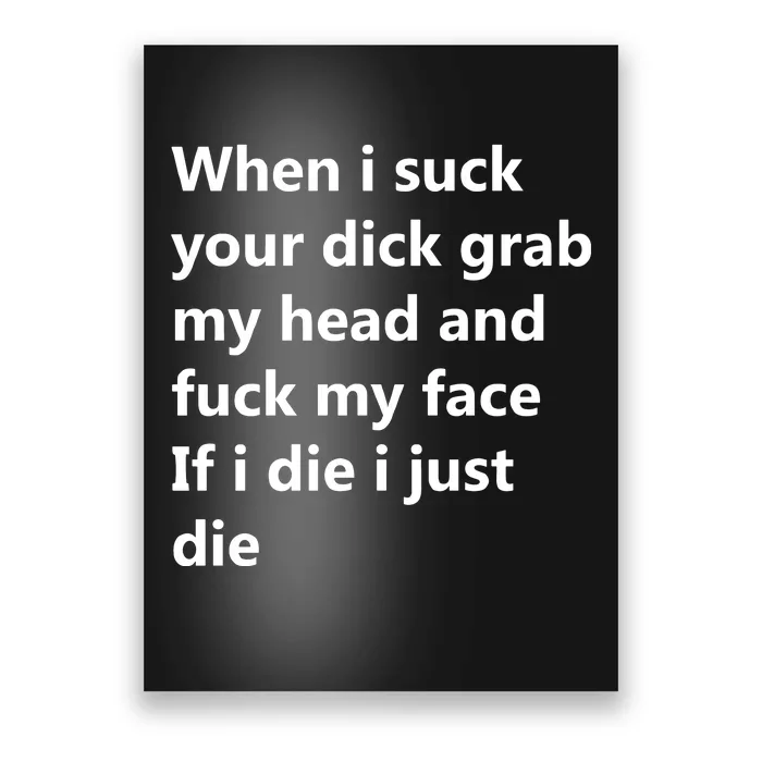 When I Suck Your Dick Grab My Head And Fuck My Face Poster