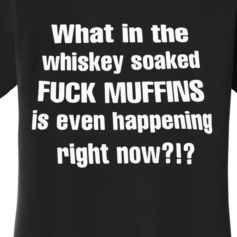 What In The Whiskey Soaked Fuck Muffins Is Even Happening Right Now Women's T-Shirt