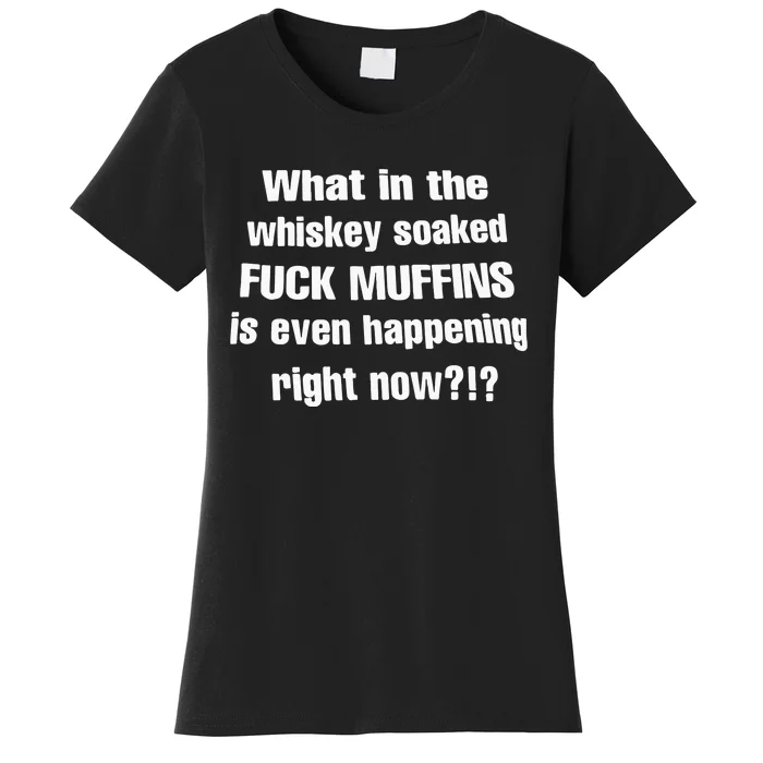 What In The Whiskey Soaked Fuck Muffins Is Even Happening Right Now Women's T-Shirt