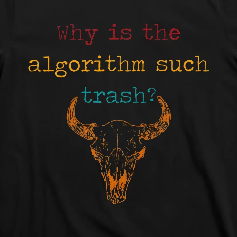 Why Is The Algorithm Such Trash T-Shirt