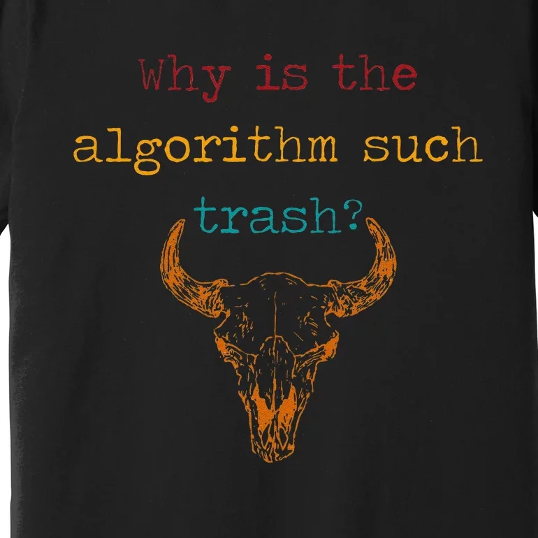 Why Is The Algorithm Such Trash Premium T-Shirt