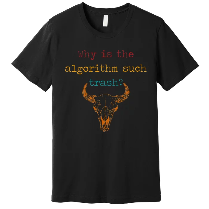 Why Is The Algorithm Such Trash Premium T-Shirt