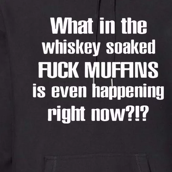 What In The Whiskey Soaked Fuck Muffins Is Even Happening Right Now Premium Hoodie