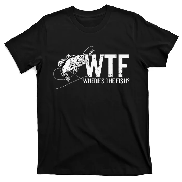 Where Is The Fish WTF Funny Fishing Anglers Fisherman T-Shirt