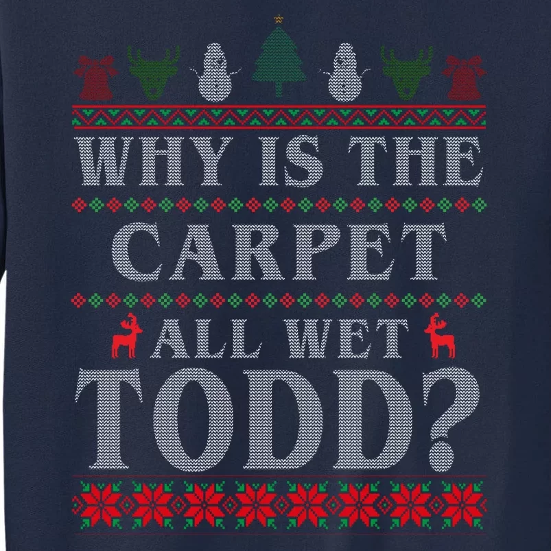 Why Is The Carpet All Wet Todd Funny Ugly Christmas Tall Sweatshirt