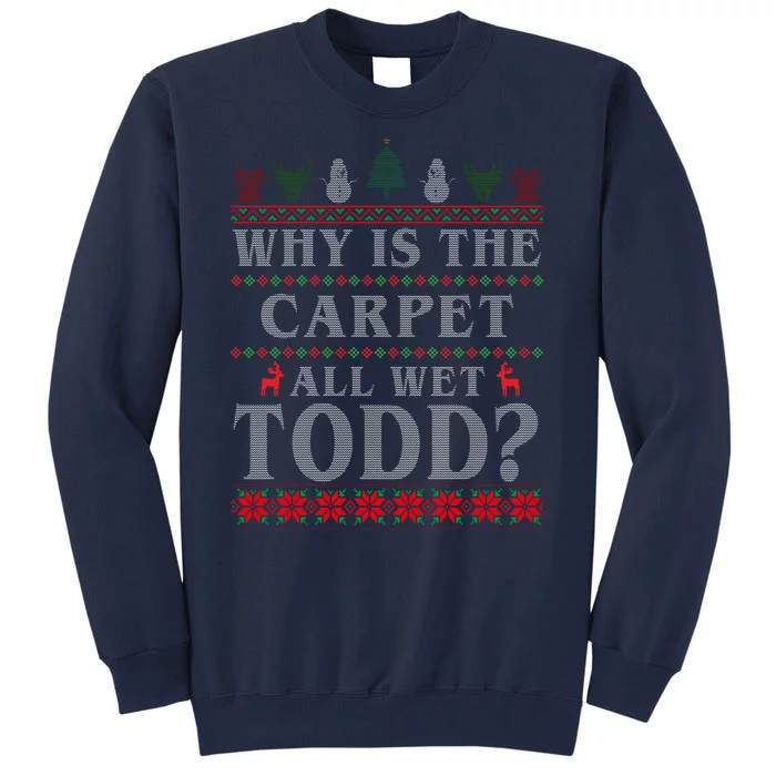 Why Is The Carpet All Wet Todd Funny Ugly Christmas Tall Sweatshirt