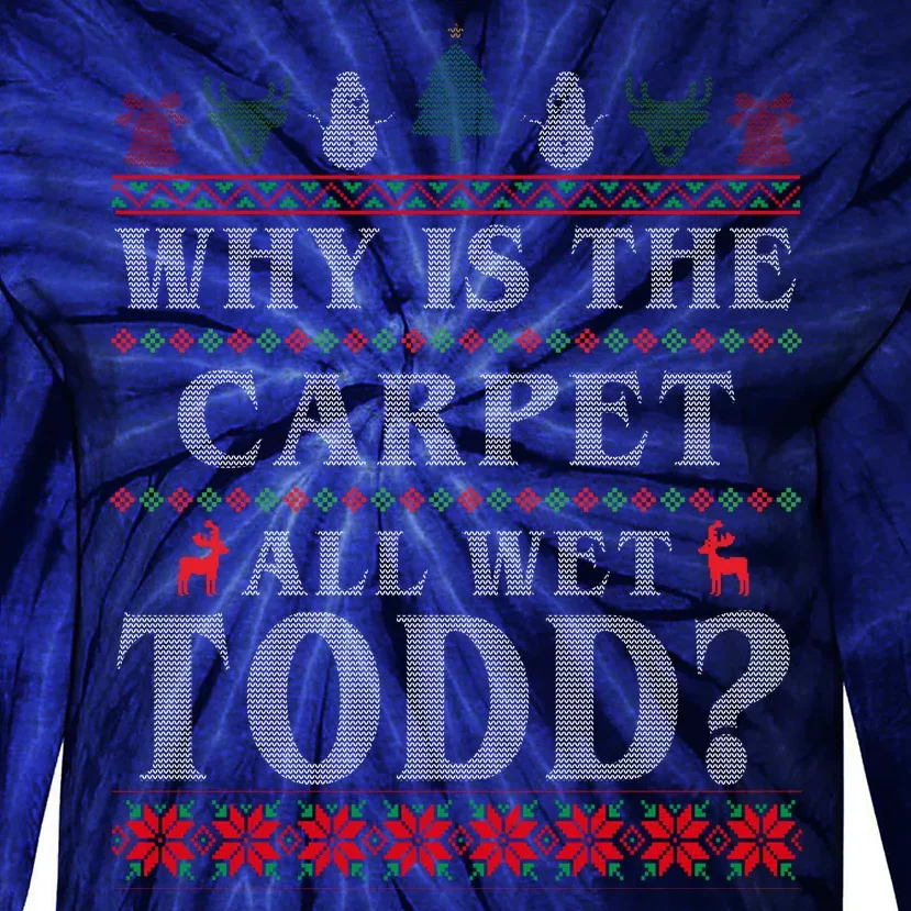 Why Is The Carpet All Wet Todd Funny Ugly Christmas Tie-Dye Long Sleeve Shirt