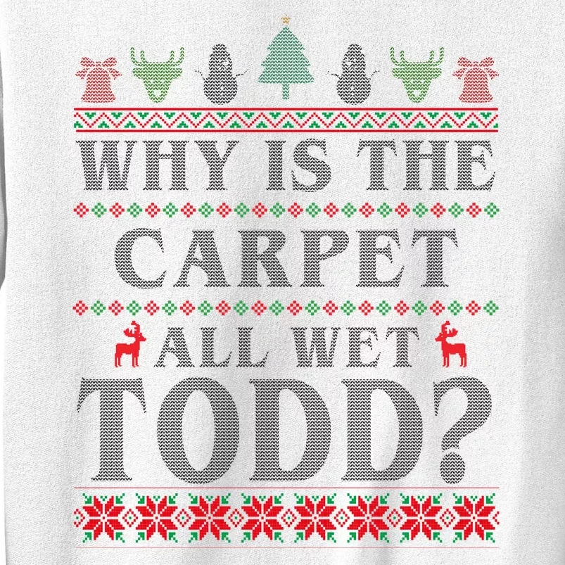 Why Is The Carpet All Wet Todd Funny Ugly Christmas Sweatshirt