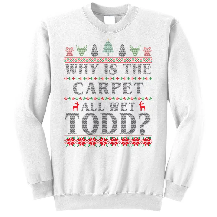 Why Is The Carpet All Wet Todd Funny Ugly Christmas Sweatshirt