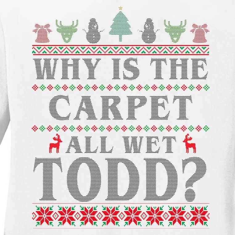 Why Is The Carpet All Wet Todd Funny Ugly Christmas Ladies Long Sleeve Shirt