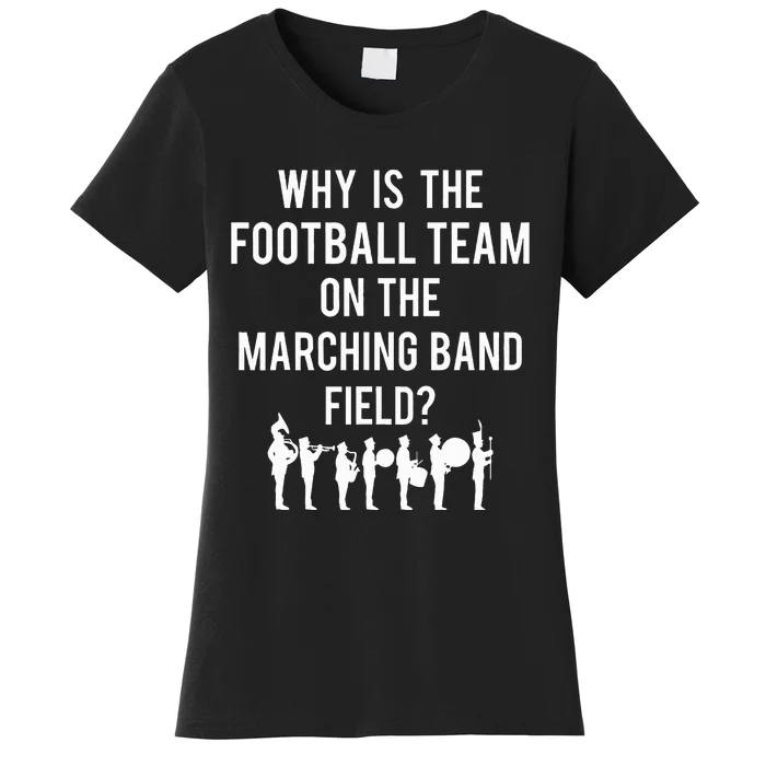 Why Is The Football Team On The B.A.N.D Field Funny Marching Women's T-Shirt