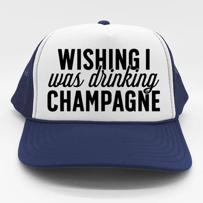 Wishing I Was Ing Champagne Funny Gift Cute Gift Trucker Hat