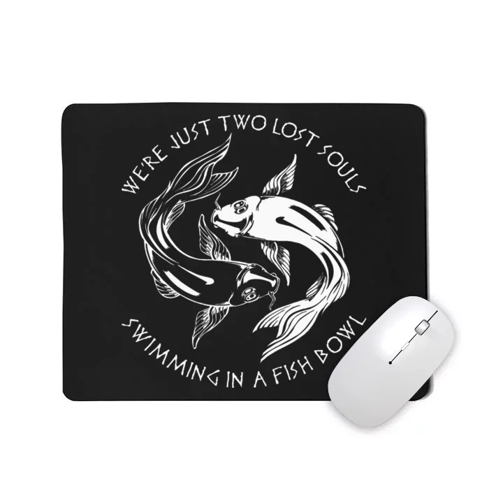 Were Just Two Lost Souls Swimming In A Fish Bowl Love Fan Mousepad