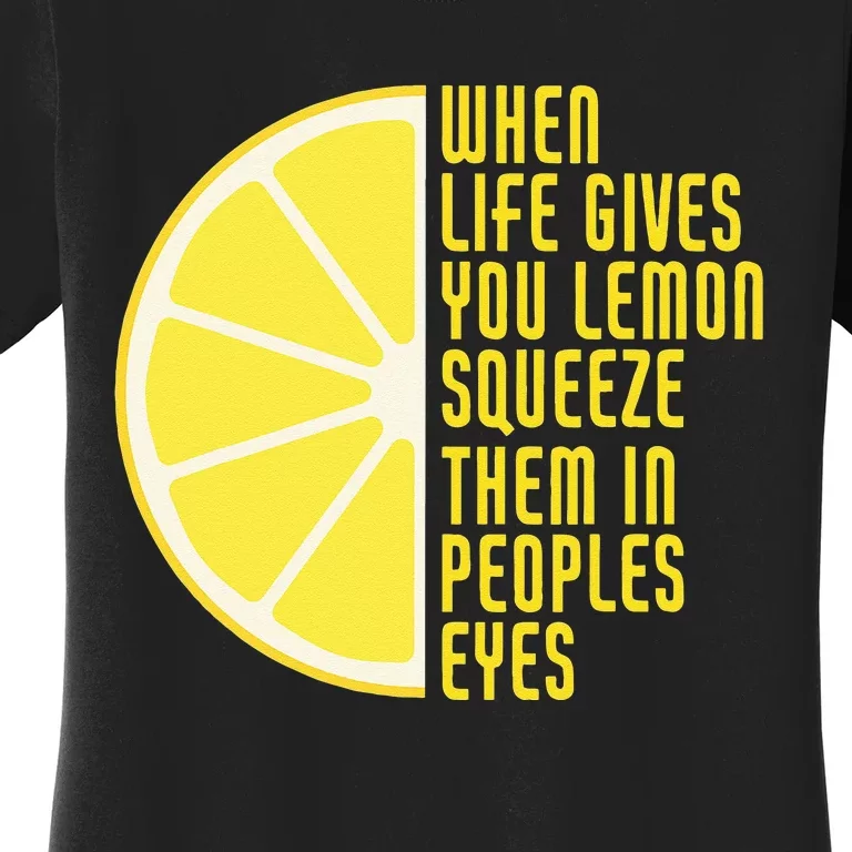 When Life Gives You Lemons Squeeze Them In Peoples Eyes Women's T-Shirt