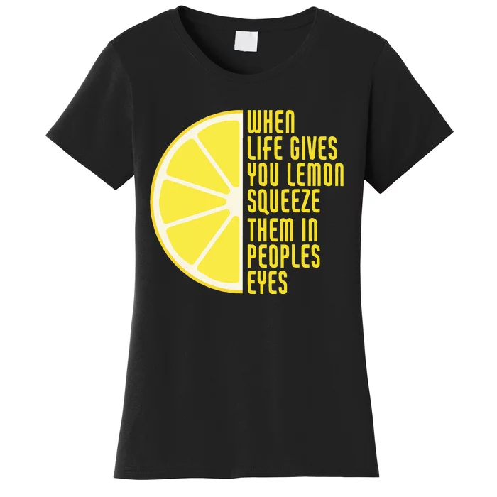 When Life Gives You Lemons Squeeze Them In Peoples Eyes Women's T-Shirt