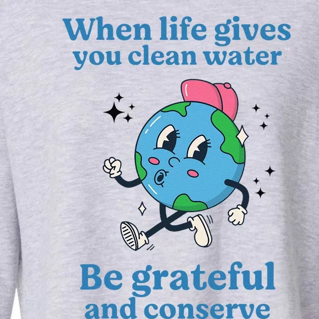 When Life Gives You Water Be Grateful And Conserve Earth Day Cropped Pullover Crew