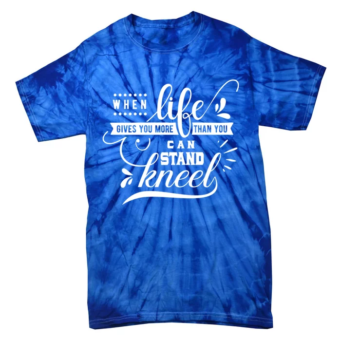 When Life Give You More Than You Can Stand Kneel Cool Gift Tie-Dye T-Shirt