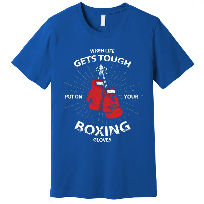 When Life Gets Tough Put On Your Boxing Gloves Gift Premium T-Shirt