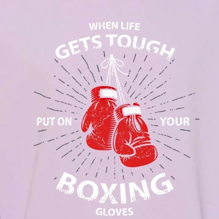 When Life Gets Tough Put On Your Boxing Gloves Gift Garment-Dyed Sweatshirt