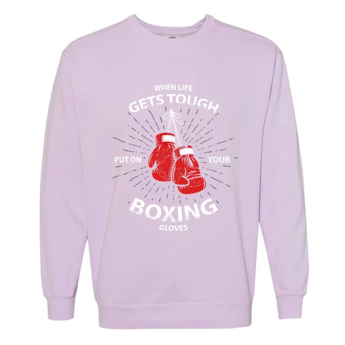 When Life Gets Tough Put On Your Boxing Gloves Gift Garment-Dyed Sweatshirt