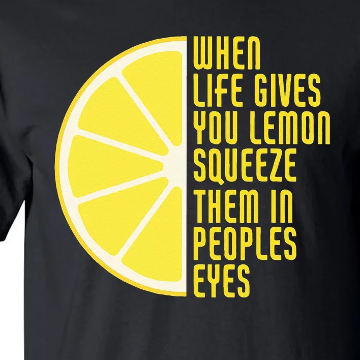 When Life Gives You Lemons Squeeze Them In Peoples Eyes Tall T-Shirt