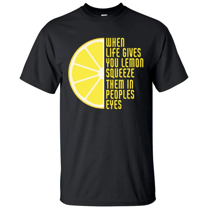 When Life Gives You Lemons Squeeze Them In Peoples Eyes Tall T-Shirt