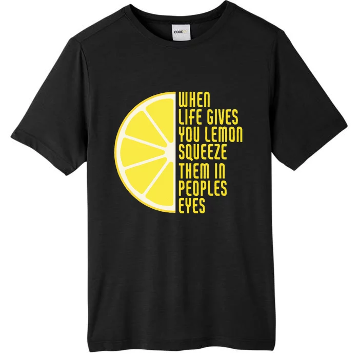 When Life Gives You Lemons Squeeze Them In Peoples Eyes ChromaSoft Performance T-Shirt