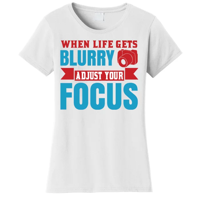 When Life Gets Blurry Adjust Your Focus Women's T-Shirt