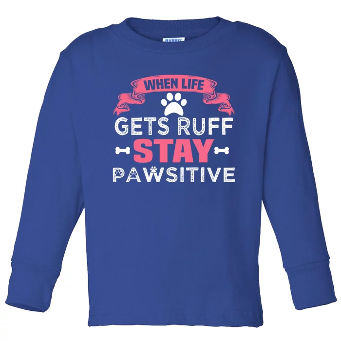 When Life Gets Ruff Stay Pawsitive Gift Toddler Long Sleeve Shirt