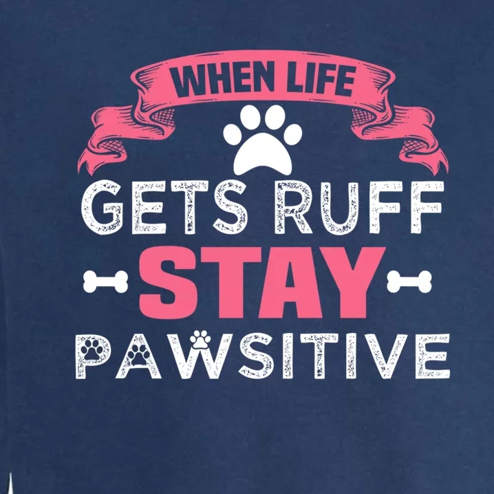 When Life Gets Ruff Stay Pawsitive Gift Garment-Dyed Sweatshirt