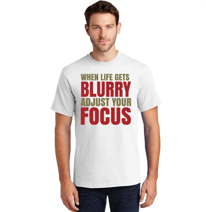 When Life Gets Blurry Adjust Your Focus Tall T-Shirt