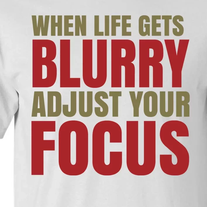 When Life Gets Blurry Adjust Your Focus Tall T-Shirt