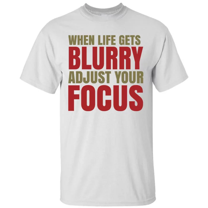 When Life Gets Blurry Adjust Your Focus Tall T-Shirt