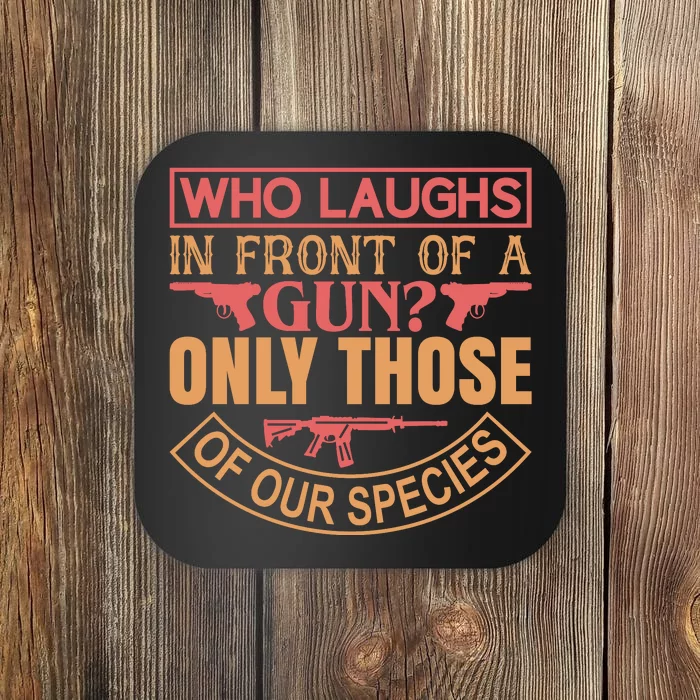 Who Laughs In Front Of A Gun Only Those Of Our Species Coaster