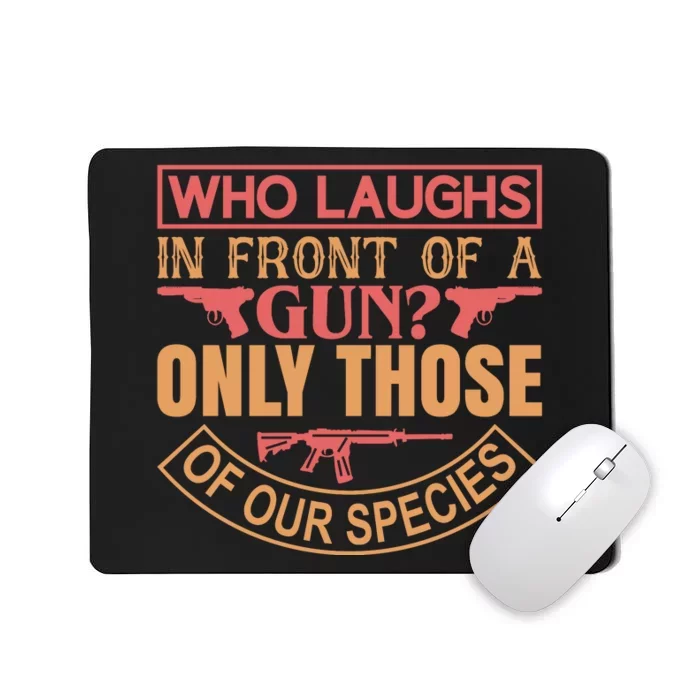 Who Laughs In Front Of A Gun Only Those Of Our Species Mousepad