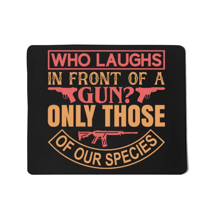 Who Laughs In Front Of A Gun Only Those Of Our Species Mousepad