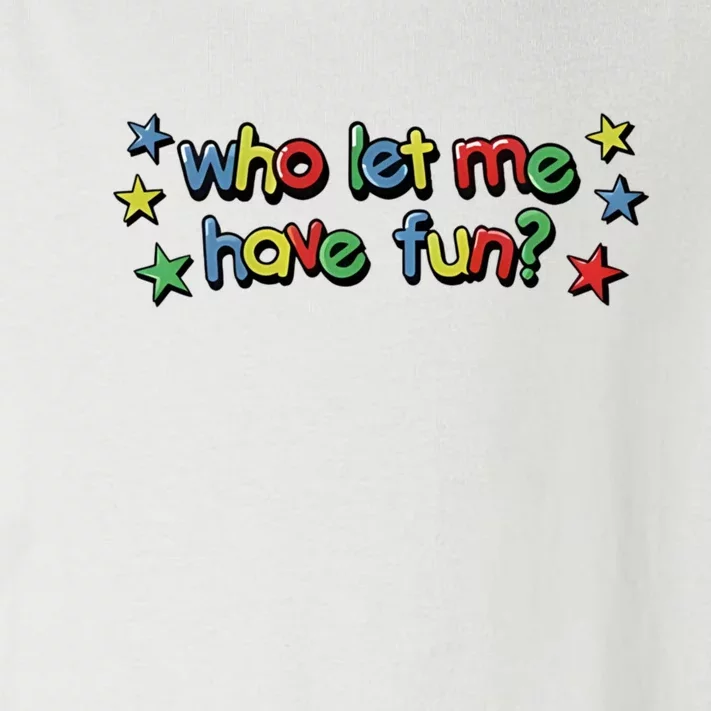 Who Let Me Have Fun Toddler Long Sleeve Shirt