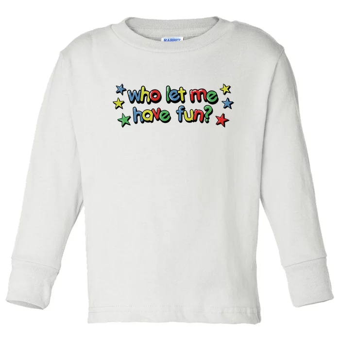 Who Let Me Have Fun Toddler Long Sleeve Shirt