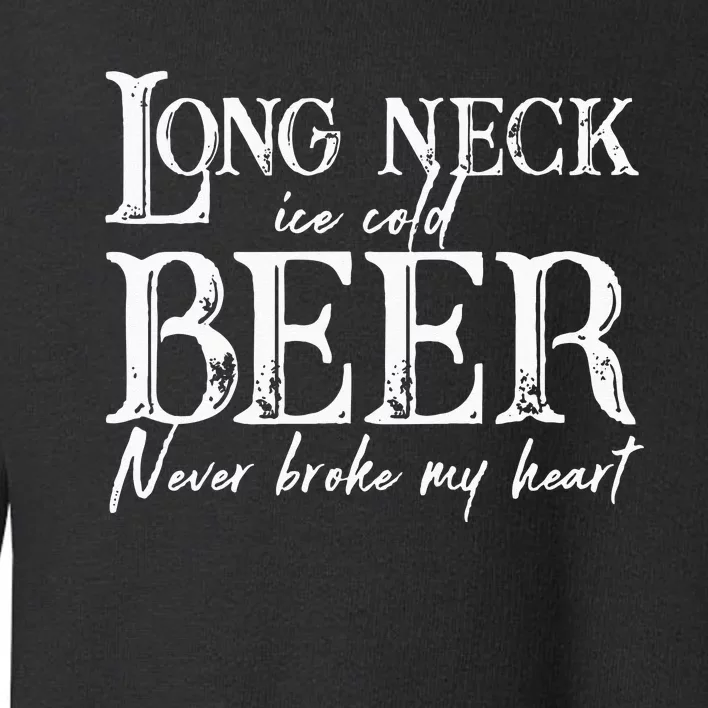 Womens Long Neck Ice Cold Beer Never Broke My Heart Toddler Sweatshirt