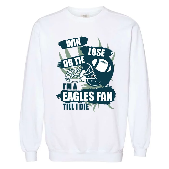 Win, Lose, Or Tie I'm A Eagles Fan Till I Die Garment-Dyed Sweatshirt