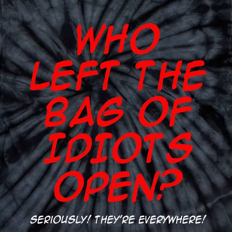 Who Left The Bag Of Idiots Open Seriously TheyRe Everywhere Tie-Dye T-Shirt