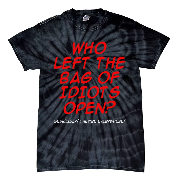 Who Left The Bag Of Idiots Open Seriously TheyRe Everywhere Tie-Dye T-Shirt